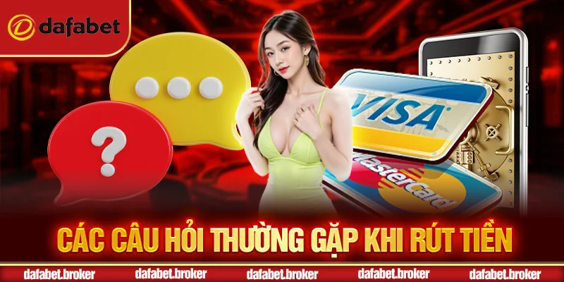 Các câu hỏi thường gặp khi rút tiền Dafabet